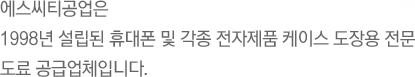 에스씨티공업은 1998년 설립된 휴대폰 및 각종 전자제품 케이스 도장용  전문 도료 공급업체입니다.